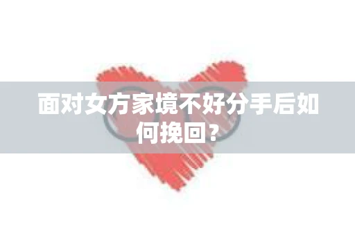 面对女方家境不好分手后如何挽回？