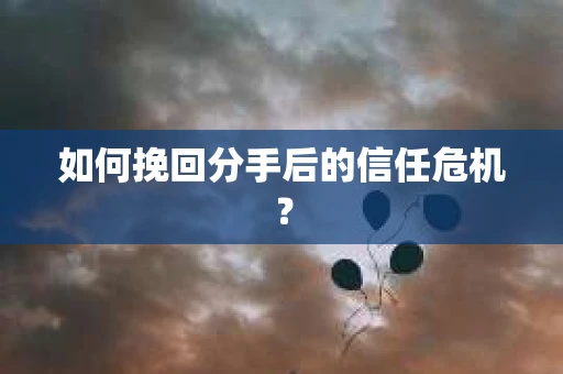 如何挽回分手后的信任危机？