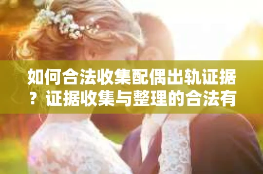 如何合法收集配偶出轨证据？证据收集与整理的合法有效策略