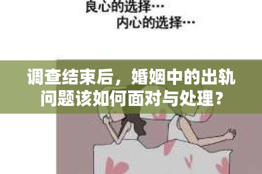 调查结束后，婚姻中的出轨问题该如何面对与处理？