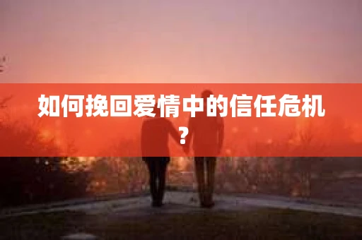 如何挽回爱情中的信任危机？