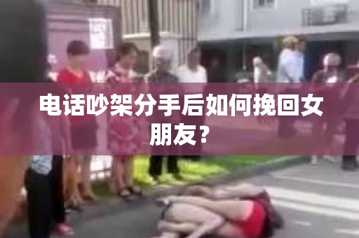 电话吵架分手后如何挽回女朋友? 电话吵架分手后如何挽回女朋友?