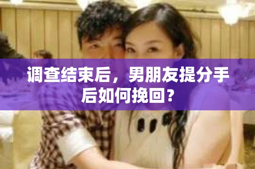 调查结束后，男朋友提分手后如何挽回？