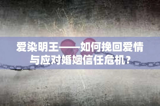 爱染明王——如何挽回爱情与应对婚姻信任危机? 爱染明王——如何挽回爱情与应对婚姻信任危机?