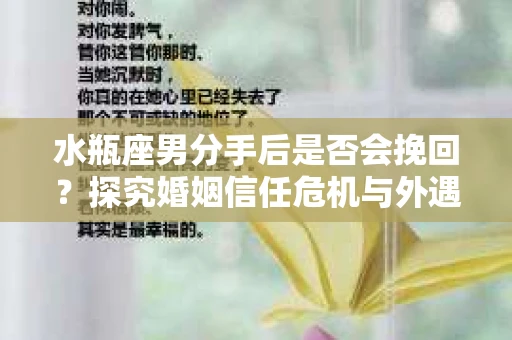 水瓶座男分手后是否会挽回？探究婚姻信任危机与外遇嫌疑的应对策略