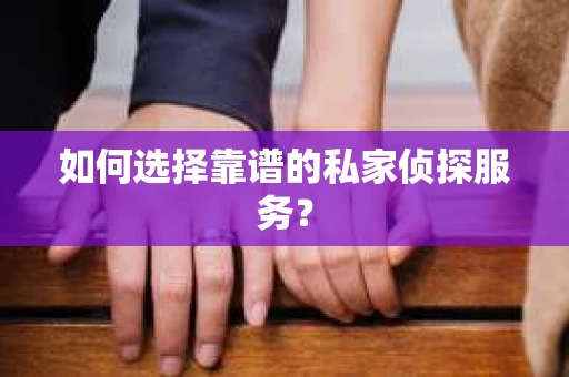 如何选择靠谱的私家侦探服务？