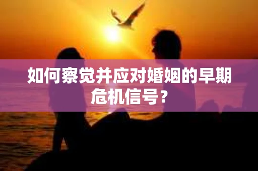 如何察觉并应对婚姻的早期危机信号? 如何察觉并应对婚姻的早期危机信号?
