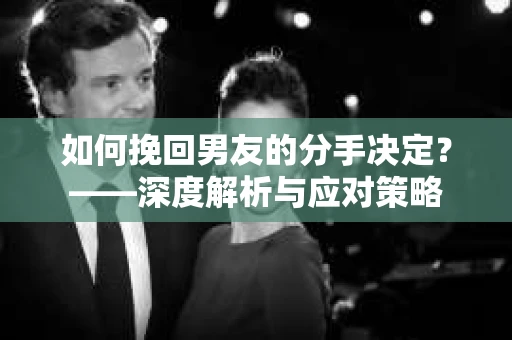 如何挽回男友的分手决定？——深度解析与应对策略