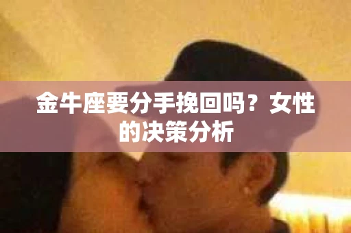 金牛座要分手挽回吗？女性的决策分析
