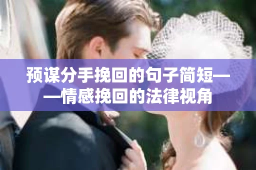 预谋分手挽回的句子简短——情感挽回的法律视角 预谋分手挽回的句子简短——情感挽回的法律视角