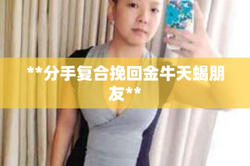 **分手复合挽回金牛天蝎朋友**