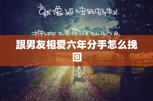 跟男友相爱六年分手怎么挽回