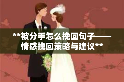 **被分手怎么挽回句子——情感挽回策略与建议**