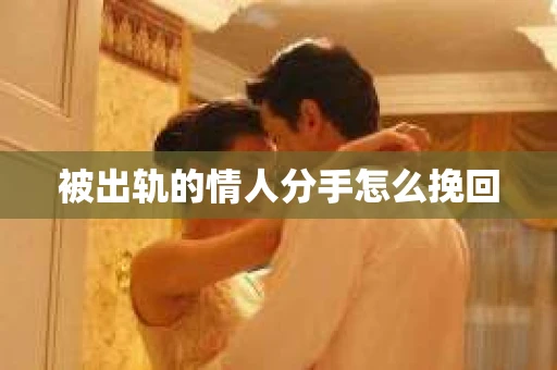 被出轨的情人分手怎么挽回 被出轨的情人分手怎么挽回