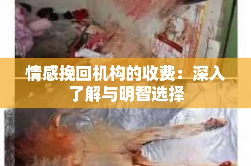 情感挽回机构的收费：深入了解与明智选择
