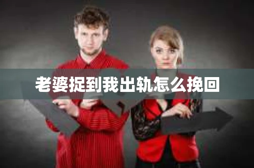 老婆捉到我出轨怎么挽回