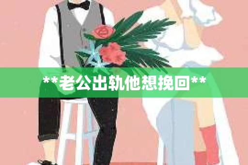 **老公出轨他想挽回**