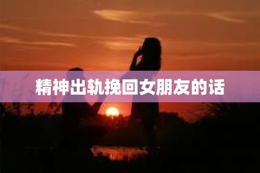 精神出轨挽回女朋友的话