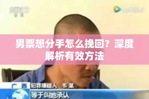 男票想分手怎么挽回？深度解析有效方法