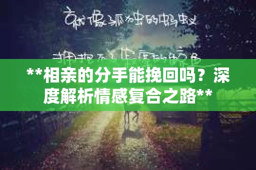 **相亲的分手能挽回吗？深度解析情感复合之路**