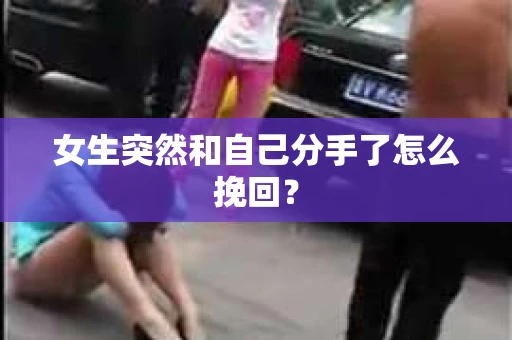 女生突然和自己分手了怎么挽回？
