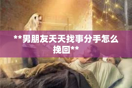 **男朋友天天找事分手怎么挽回**