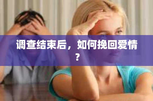 调查结束后，如何挽回爱情？