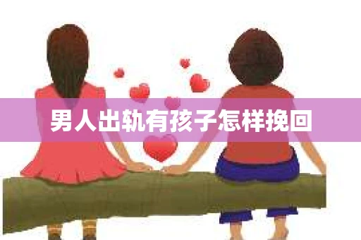 男人出轨有孩子怎样挽回