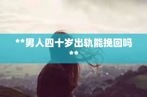 **男人四十岁出轨能挽回吗**