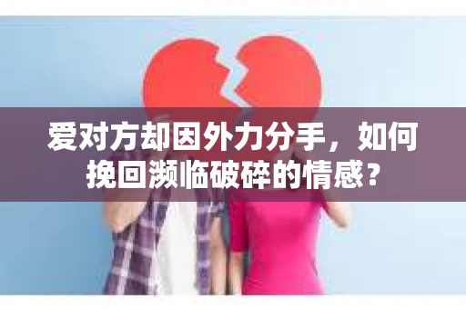 爱对方却因外力分手，如何挽回濒临破碎的情感？