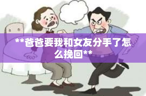 **爸爸要我和女友分手了怎么挽回**