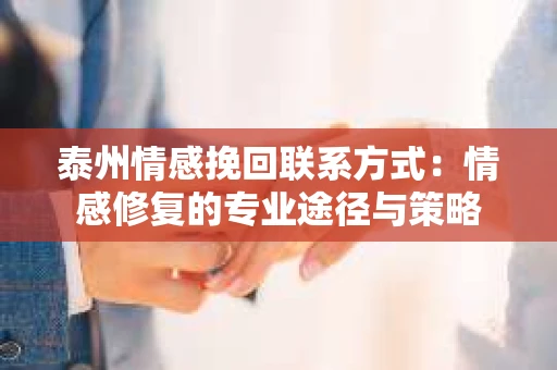 泰州情感挽回联系方式：情感修复的专业途径与策略