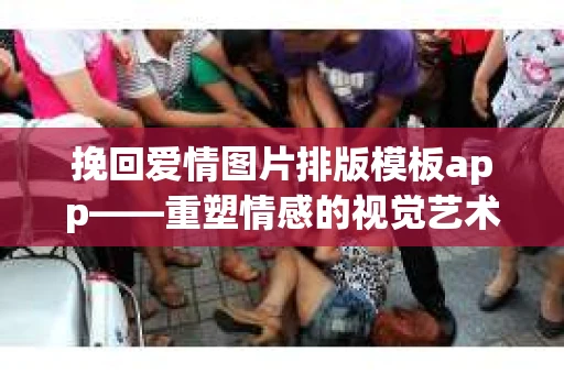 挽回爱情图片排版模板app——重塑情感的视觉艺术