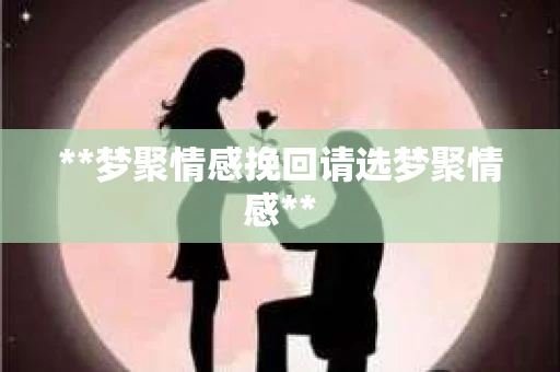 **梦聚情感挽回请选梦聚情感**