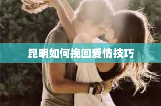 昆明如何挽回爱情技巧