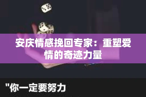安庆情感挽回专家：重塑爱情的奇迹力量