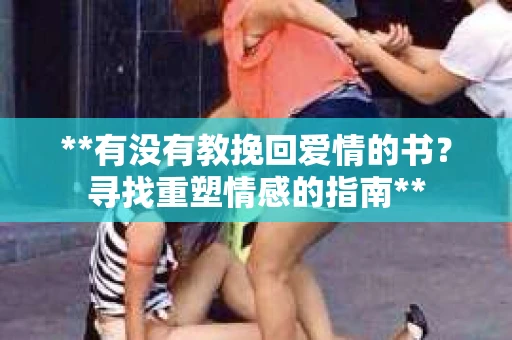 **有没有教挽回爱情的书？寻找重塑情感的指南**