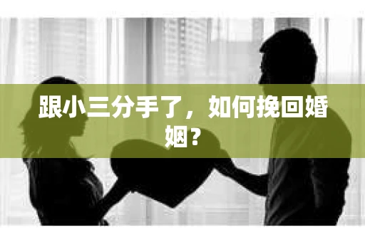 跟小三分手了，如何挽回婚姻？