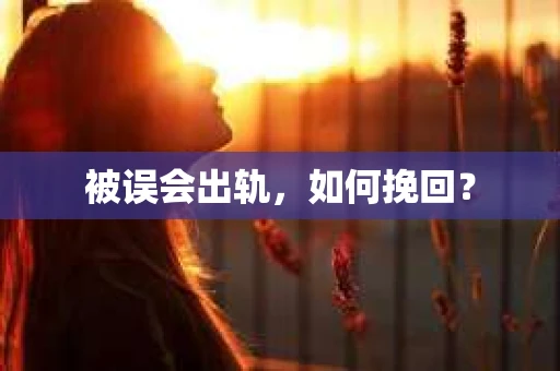 被误会出轨，如何挽回？