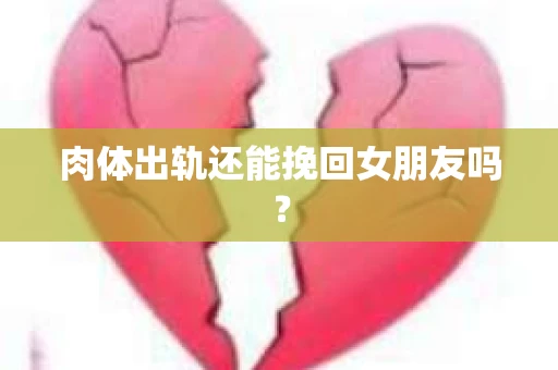 肉体出轨还能挽回女朋友吗? 肉体出轨还能挽回女朋友吗?