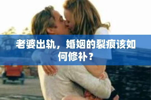 老婆出轨，婚姻的裂痕该如何修补？