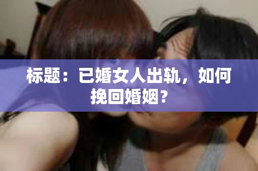 标题：已婚女人出轨，如何挽回婚姻？