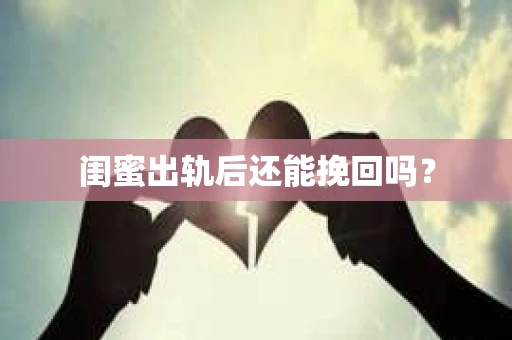 闺蜜出轨后还能挽回吗? 闺蜜出轨后还能挽回吗?