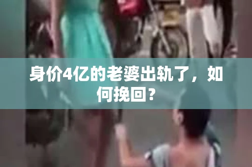 身价4亿的老婆出轨了,如何挽回? 身价4亿的老婆出轨了,如何挽回?