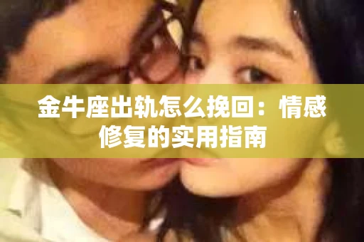 金牛座出轨怎么挽回：情感修复的实用指南