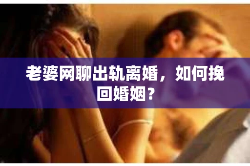 老婆网聊出轨离婚，如何挽回婚姻？