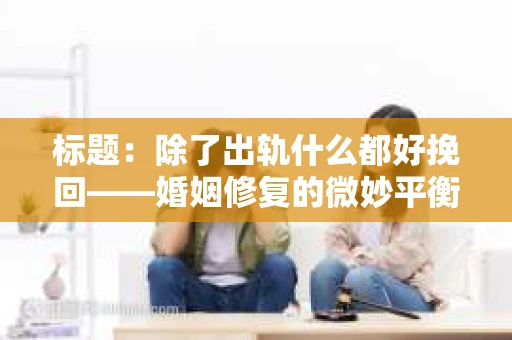 标题：除了出轨什么都好挽回——婚姻修复的微妙平衡