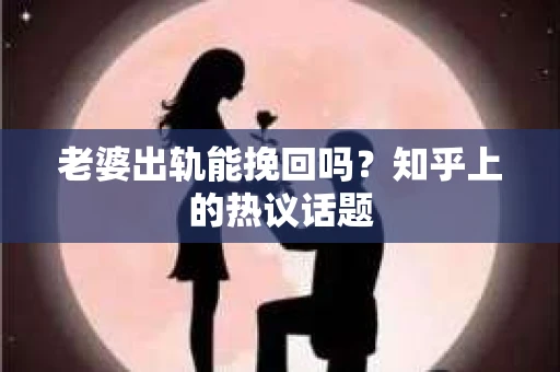 老婆出轨能挽回吗？知乎上的热议话题