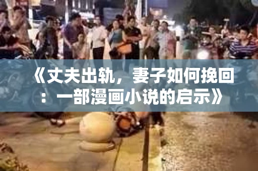 《丈夫出轨,妻子如何挽回:一部漫画小说的启示》 《丈夫出轨,妻子如何挽回:一部漫画小说的启示》