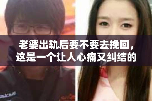 老婆出轨后要不要去挽回，这是一个让人心痛又纠结的问题。在这个问题上，每个人都有自己的看法和选择。今天，我就来和大家聊聊这个话题，希望能给大家带来一些帮助。